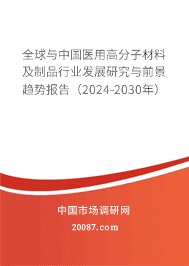 全球与中国医用高分子材料及制品行业发展研究与前景趋势报告(2024-2030年)